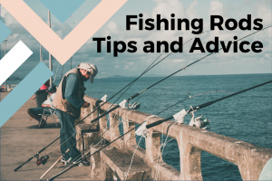 Fishing Rods - Tips and Advice